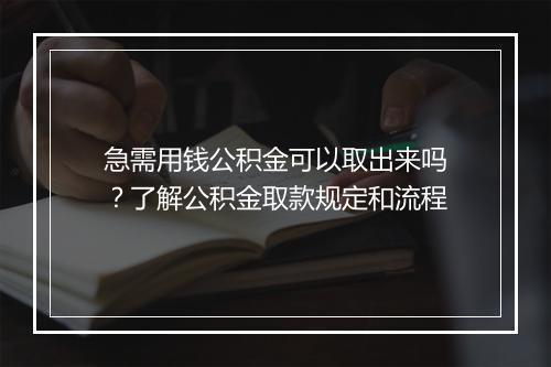 急需用钱公积金可以取出来吗？了解公积金取款规定和流程