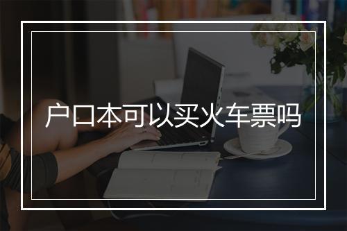 户口本可以买火车票吗