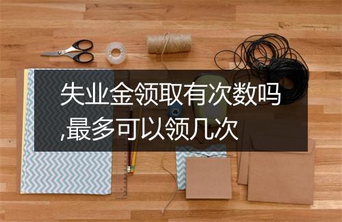 失业金领取有次数吗,最多可以领几次