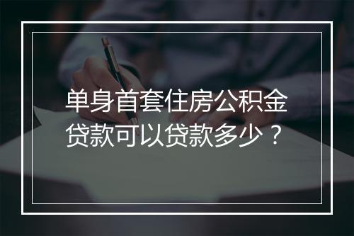 单身首套住房公积金贷款可以贷款多少？