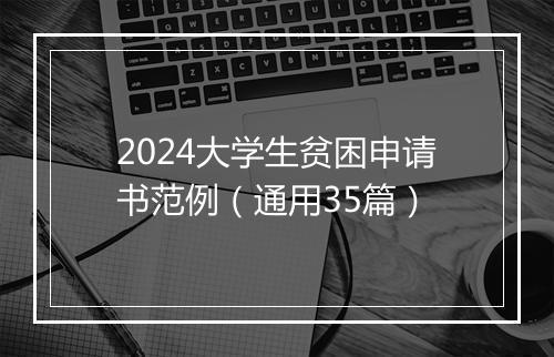 2024大学生贫困申请书范例（通用35篇）