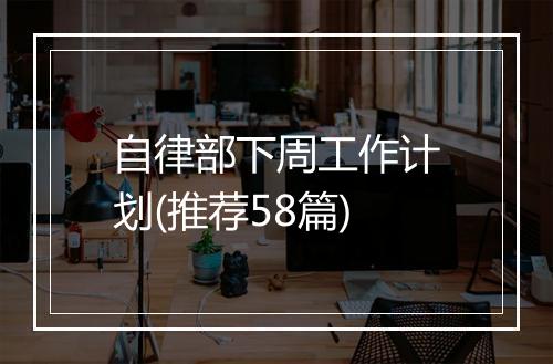 自律部下周工作计划(推荐58篇)