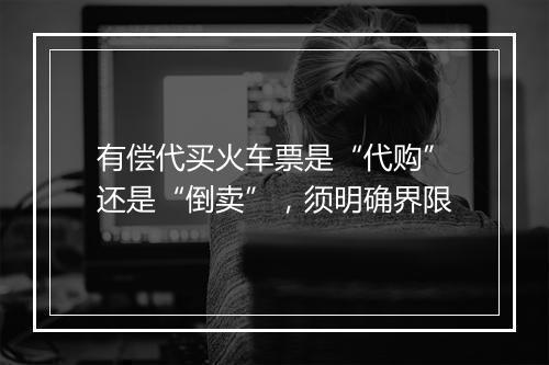 有偿代买火车票是“代购”还是“倒卖”，须明确界限