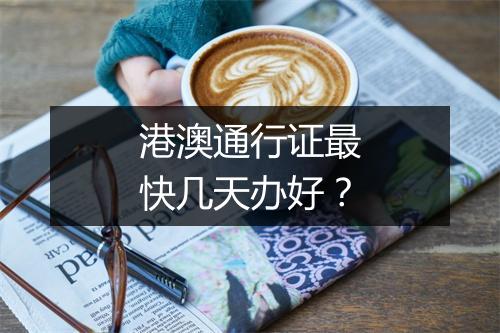 港澳通行证最快几天办好？