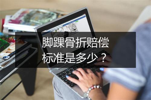 脚踝骨折赔偿标准是多少？