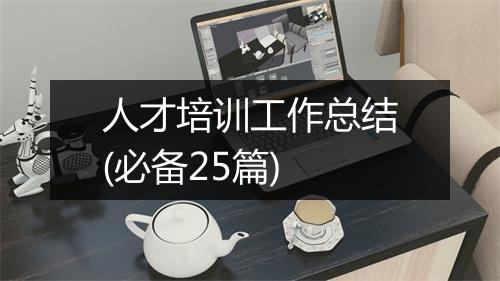人才培训工作总结(必备25篇)