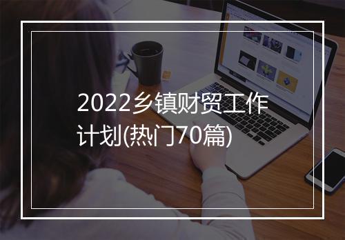2022乡镇财贸工作计划(热门70篇)