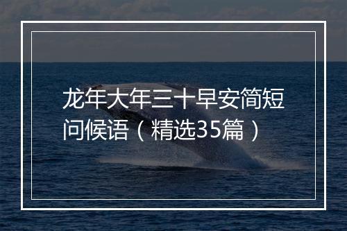 龙年大年三十早安简短问候语（精选35篇）