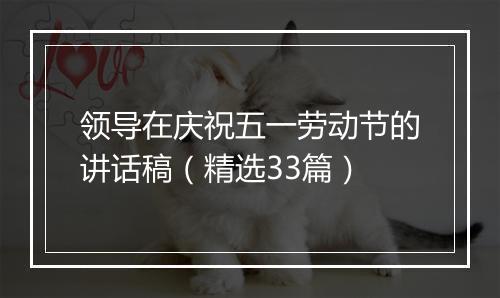 领导在庆祝五一劳动节的讲话稿（精选33篇）