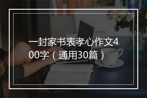 一封家书表孝心作文400字（通用30篇）