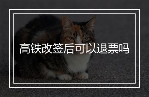 高铁改签后可以退票吗