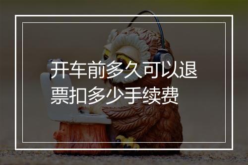 开车前多久可以退票扣多少手续费