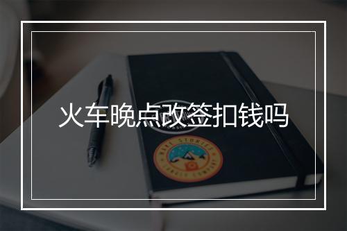 火车晚点改签扣钱吗