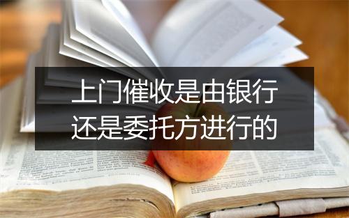 上门催收是由银行还是委托方进行的