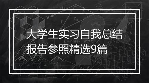 大学生实习自我总结报告参照精选9篇