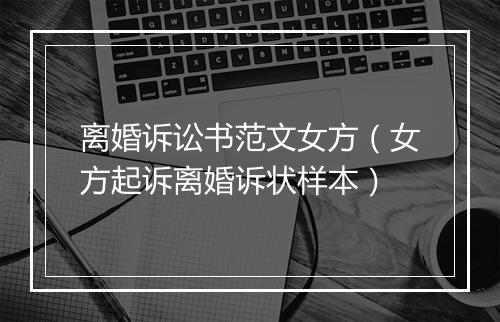 离婚诉讼书范文女方（女方起诉离婚诉状样本）