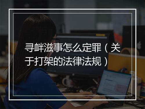寻衅滋事怎么定罪（关于打架的法律法规）