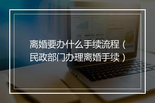 离婚要办什么手续流程（民政部门办理离婚手续）