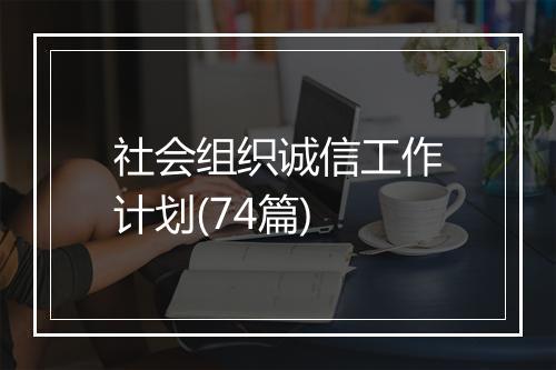 社会组织诚信工作计划(74篇)