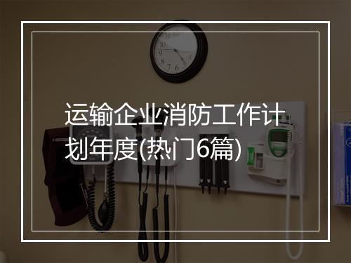 运输企业消防工作计划年度(热门6篇)