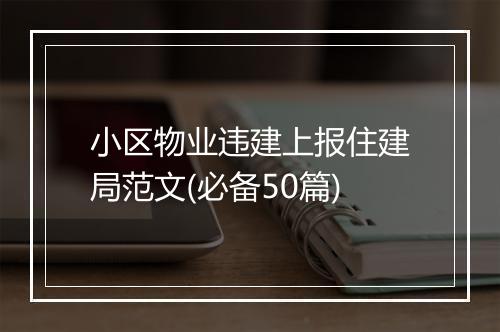 小区物业违建上报住建局范文(必备50篇)