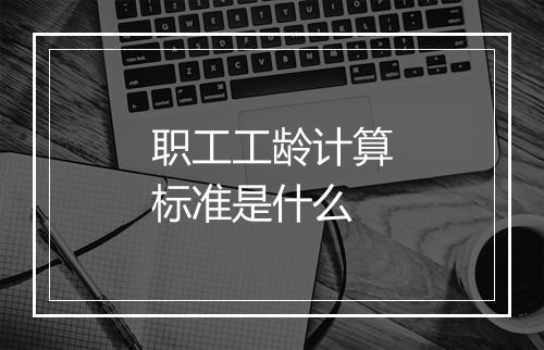职工工龄计算标准是什么