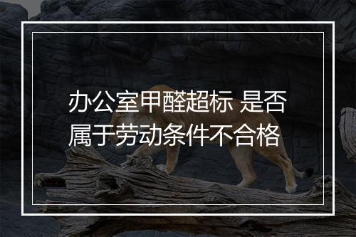 办公室甲醛超标 是否属于劳动条件不合格