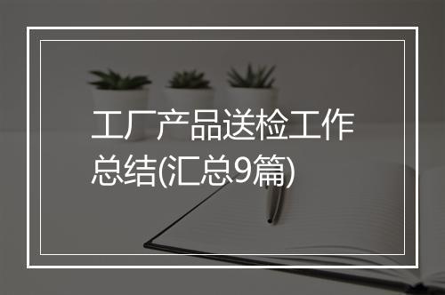工厂产品送检工作总结(汇总9篇)