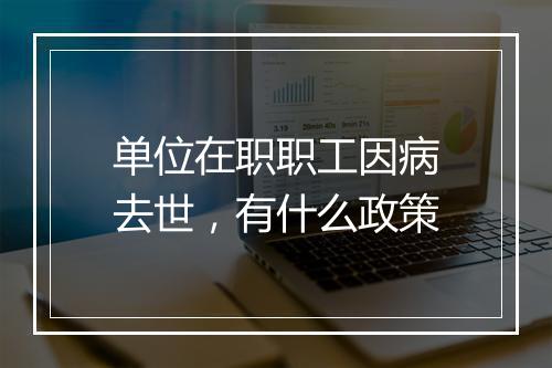单位在职职工因病去世，有什么政策