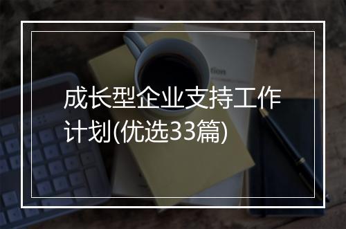 成长型企业支持工作计划(优选33篇)