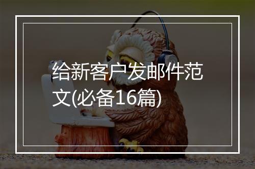 给新客户发邮件范文(必备16篇)