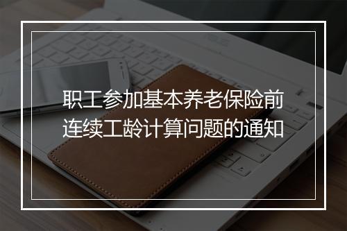 职工参加基本养老保险前连续工龄计算问题的通知
