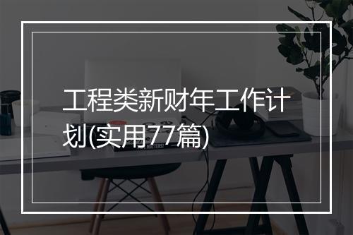 工程类新财年工作计划(实用77篇)