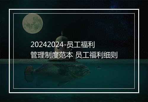20242024-员工福利管理制度范本 员工福利细则