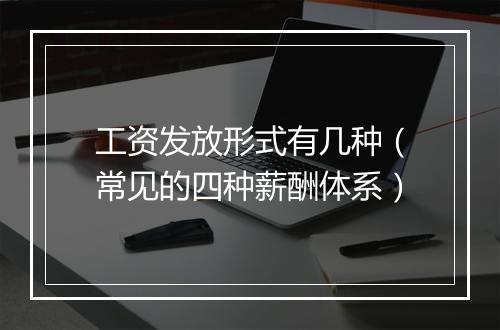 工资发放形式有几种（常见的四种薪酬体系）