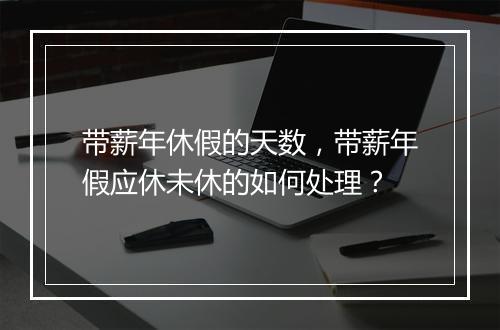 带薪年休假的天数，带薪年假应休未休的如何处理？