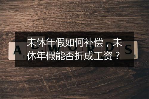 未休年假如何补偿，未休年假能否折成工资？