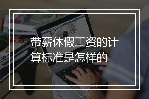 带薪休假工资的计算标准是怎样的
