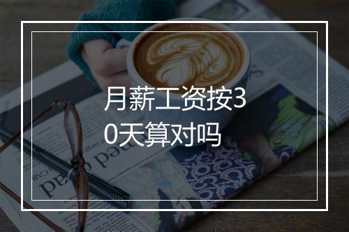 月薪工资按30天算对吗