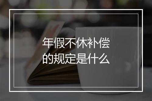 年假不休补偿的规定是什么