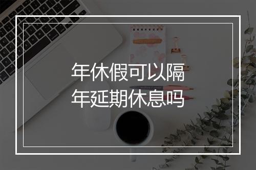 年休假可以隔年延期休息吗