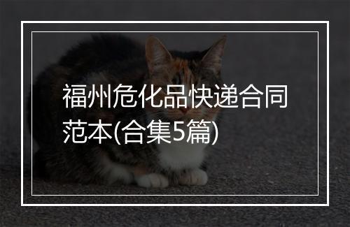 福州危化品快递合同范本(合集5篇)