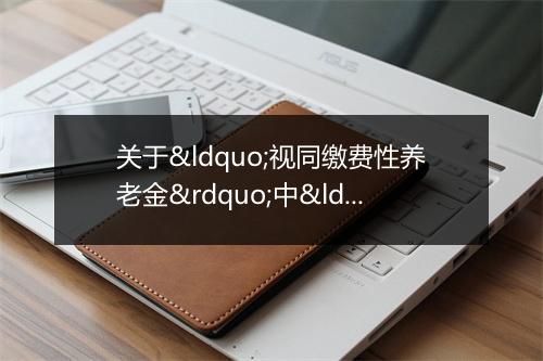 关于“视同缴费性养老金”中“职工个人平均缴费工资基数”计算问题的函
