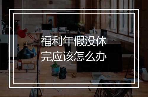 福利年假没休完应该怎么办