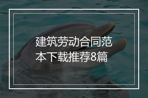 建筑劳动合同范本下载推荐8篇