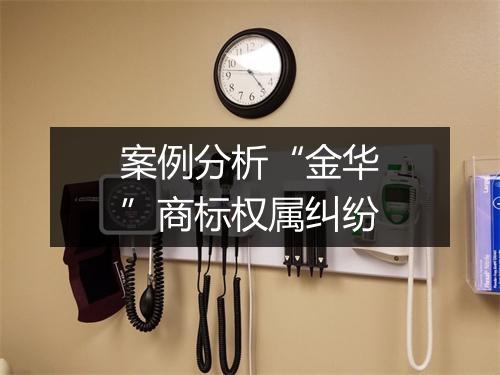 案例分析“金华”商标权属纠纷