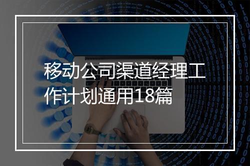 移动公司渠道经理工作计划通用18篇