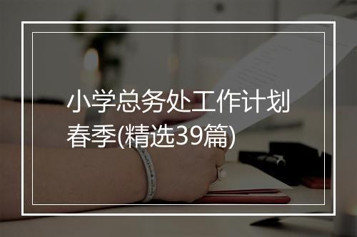 小学总务处工作计划春季(精选39篇)