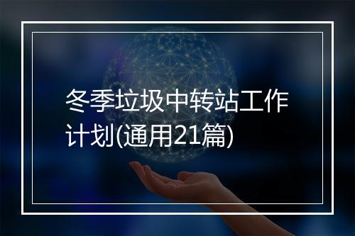 冬季垃圾中转站工作计划(通用21篇)
