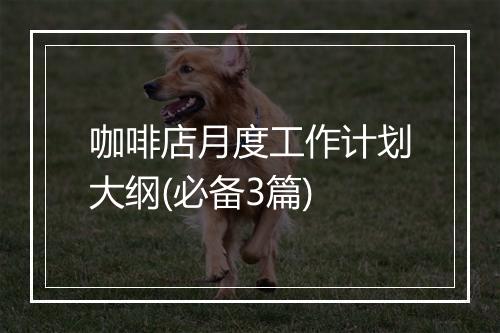 咖啡店月度工作计划大纲(必备3篇)